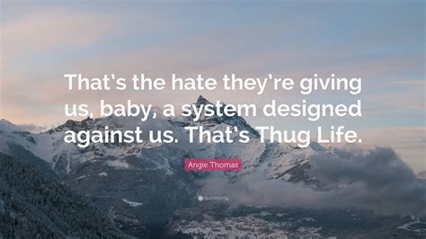 Angie Thomas Quote Thats The Hate Theyre Giving Us Baby A System