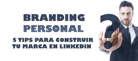 Branding Personal 5 Tips Para Construir Tu Marca Personal En LinkedIn