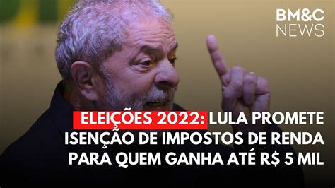 EleiÇÕes 2022 Lula Promete Isenção De Impostos De Renda Para Quem