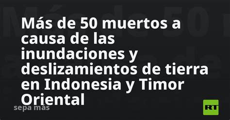 Más De 50 Muertos A Causa De Las Inundaciones Y Deslizamientos De