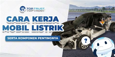 Cara Kerja Mobil Listrik Serta Komponen Pentingnya Top Trust