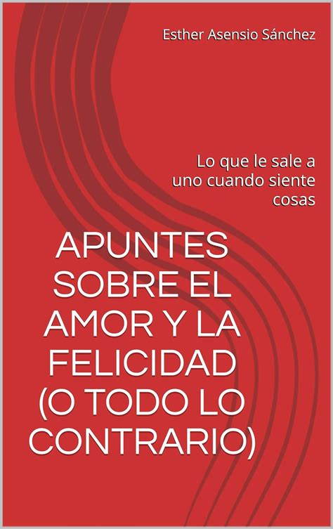 Jp Apuntes Sobre El Amor Y La Felicidad O Todo Lo Contrario Lo Que Le Sale A Uno