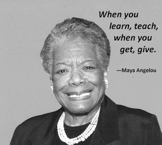 When You Learn Teach When You Get Give Maya Angelou Maya Angelou