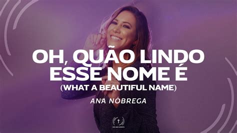 ANA NÓBREGA Oh quão lindo esse nome é What a beautiful name Lyric