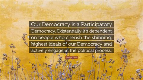 George Takei Quote “our Democracy Is A Participatory Democracy