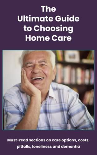 The Ultimate Guide To Choosing Home Care Must Read Sections On Care