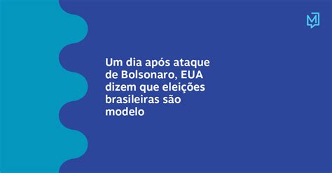 Um Dia Após Ataque De Bolsonaro Eua Dizem Que Eleições Brasileiras São