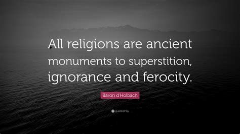 Baron d'Holbach Quote: “All religions are ancient monuments to ...