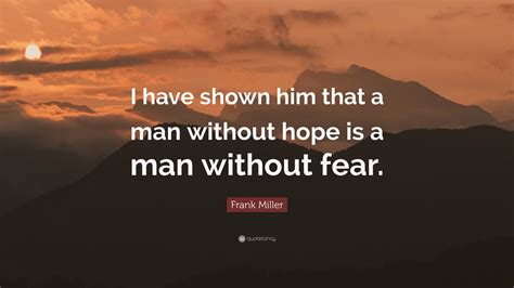 Frank Miller Quote I Have Shown Him That A Man Without Hope Is A Man