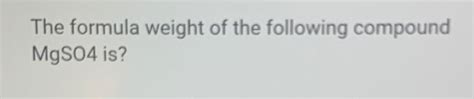 Solved The formula weight of the following compound MgSO4 | Chegg.com
