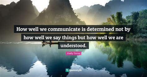 How Well We Communicate Is Determined Not By How Well We Say Things Bu