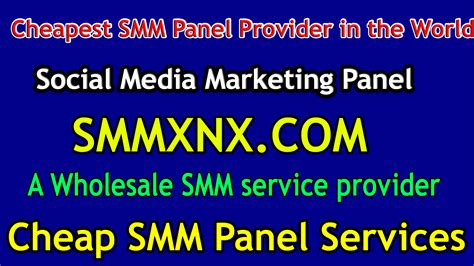 Cheapest SMM Panel Provider In The World SMMXNX