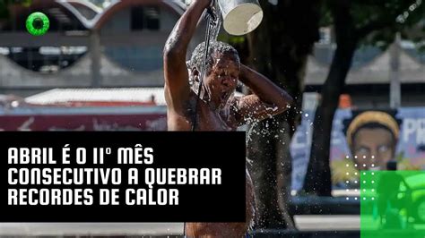 Abril O M S Consecutivo A Quebrar Recordes De Calor Youtube