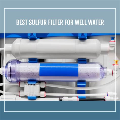 Best Sulfur Filter For Well Water Remove Sulfur Smell