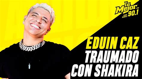 Eduin Caz Se Declara Traumado Con La Canci N De Shakira Youtube