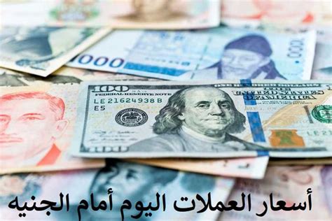 الدولار الآن أسعار العملات مقابل الجنيه المصري في ختام تعاملات اليوم