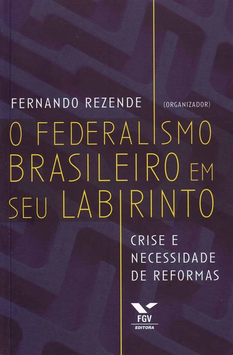 O Federalismo Brasileiro Em Seu Labirinto Crise E Necessidade De