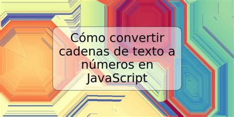 C Mo Convertir Cadenas De Texto A N Meros En Javascript Trspos