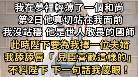 我在夢裡輕薄了一個和尚，第2日他真切站在我面前，我沒站穩 他是世人敬畏的國師，此時陛下要為我擇一位夫婿，我舔舔唇「 兒臣喜歡這樣的」，不料陛下