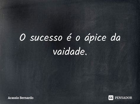 O ⁠sucesso é O ápice Da Vaidade Acassio Bernardo Pensador