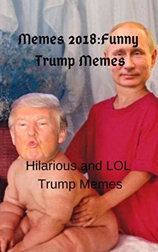 Memes 2018funny Trump Memeshilarious And Lol Trump Memes By Debby Kay Goodreads