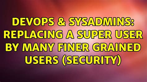 DevOps SysAdmins Replacing A Super User By Many Finer Grained Users