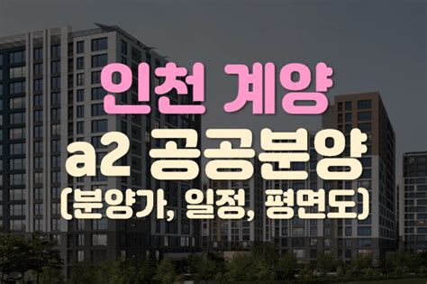 인천계양 A2블록 분양가 일정 총정리 공공분양 청약 3기신도시 모집공고