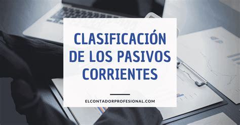 Clasificación De Los Pasivos Corrientes El Contador Profesional