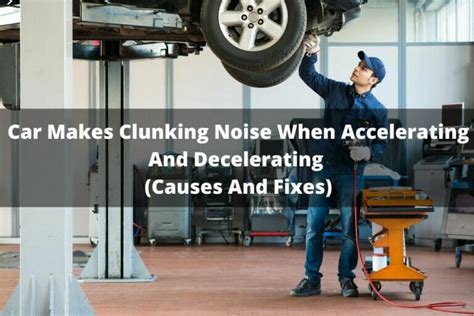 Car Makes Clunking Noise When Accelerating And Decelerating Causes And