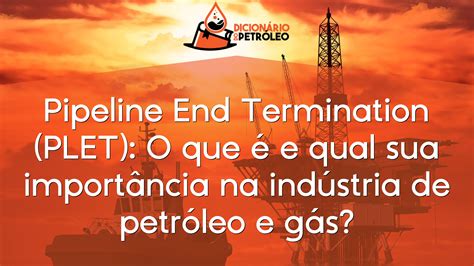 Pipeline End Termination Plet O Que E Qual Sua Import Ncia Na