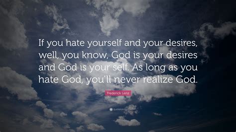 Frederick Lenz Quote If You Hate Yourself And Your Desires Well You