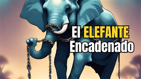 Las Cadenas Invisibles Rompiendo La Creencia Del Elefante Youtube