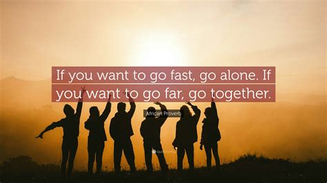 African Proverb Quote: “If you want to go fast, go alone. If you want ...