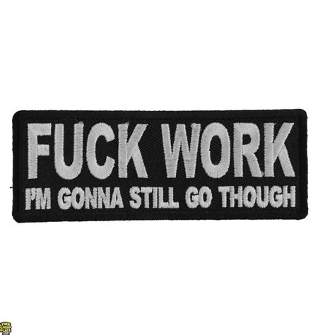 Fuck Work I M Gonna Still Go Though Patch