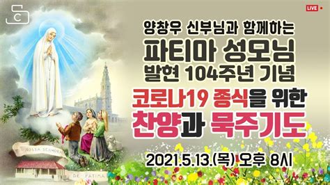 파티마 성모님 발현 104주년 기념 코로나19종식을 위한 찬양과 묵주기도2021513 오후 8시양창우 요셉 신부