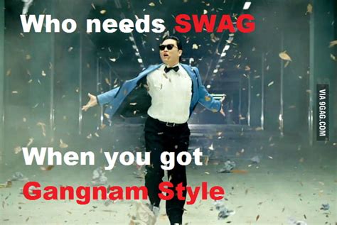 Who Needs Swag When You Have Gangnam Style 9gag