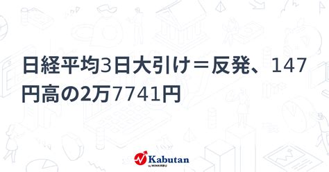 日経平均3日大引け＝反発、147円高の2万7741円 市況 株探ニュース