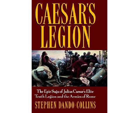 Caesars Legion The Epic Saga Of Julius Caesars Elite Tenth Legion