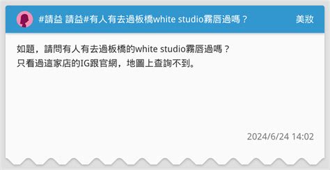 請益 請益有人有去過板橋white Studio霧唇過嗎？ 美妝板 Dcard