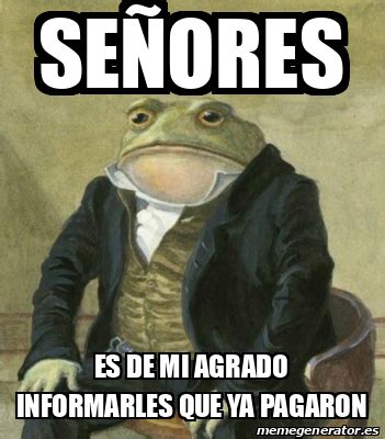 Meme Personalizado Se Ores Es De Mi Agrado Informarles Que Ya Pagaron