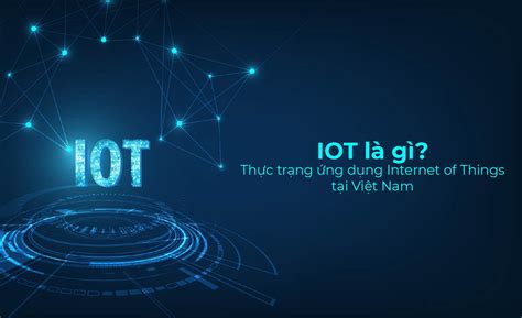 IOT là gì Lợi ích và cách thức Internet of Things vận hành