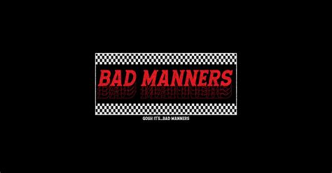 Bad Manners Gosh It S Bad Manners Bad Manners Gosh Itsbad Manners