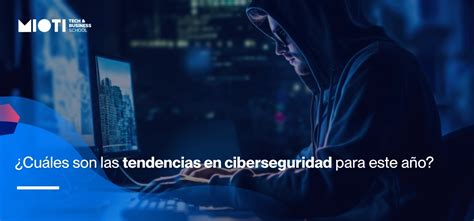 Cuáles son las tendencias en ciberseguridad para este año MIOTI