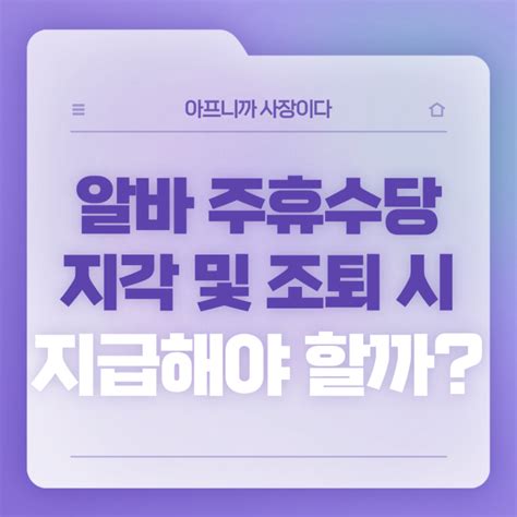 알바 주휴수당 조건 계산법 지각 및 조퇴 시에도 지급 네이버 블로그