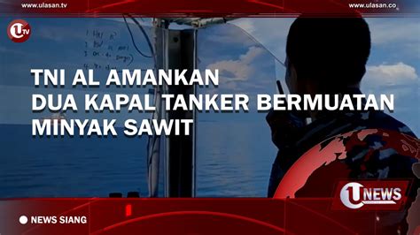 Video Tni Al Amankan Dua Kapal Tanker Bermuatan Minyak Sawit Ulasan Tv