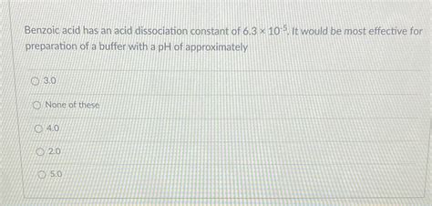 [solved] Benzoic Acid Has An Acid Dissociation Constant Of 6 3 X 10 It Course Hero