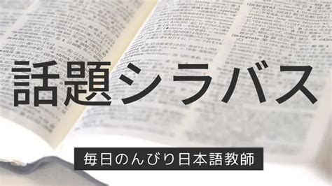 話題シラバスとは？ 毎日のんびり日本語教師