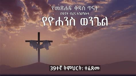 የዮሐንስ ወንጌል ጥናት ፴፱ኛ ትምህርት ተፈጸመ YouTube