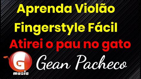 Violão Fingerstyle Fácil Atirei o pau no gato Gean Pacheco YouTube