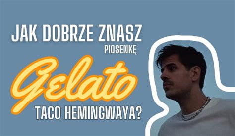 Jak dobrze znasz piosenkę Gelato Taco Hemingwaya sameQuizy